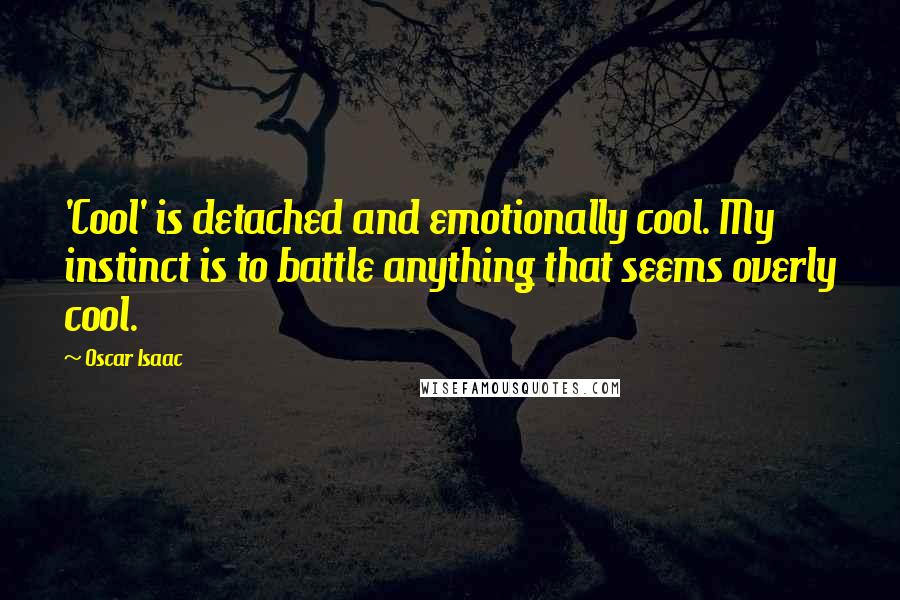 Oscar Isaac Quotes: 'Cool' is detached and emotionally cool. My instinct is to battle anything that seems overly cool.