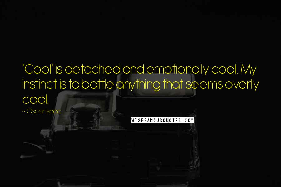 Oscar Isaac Quotes: 'Cool' is detached and emotionally cool. My instinct is to battle anything that seems overly cool.