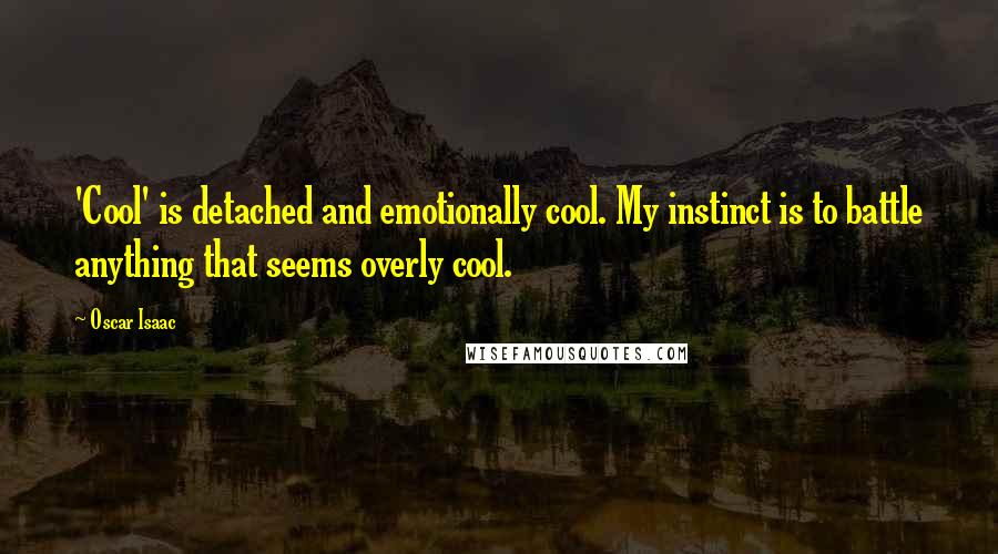 Oscar Isaac Quotes: 'Cool' is detached and emotionally cool. My instinct is to battle anything that seems overly cool.