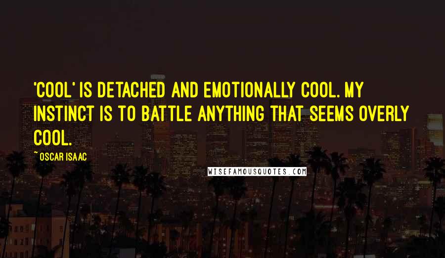 Oscar Isaac Quotes: 'Cool' is detached and emotionally cool. My instinct is to battle anything that seems overly cool.