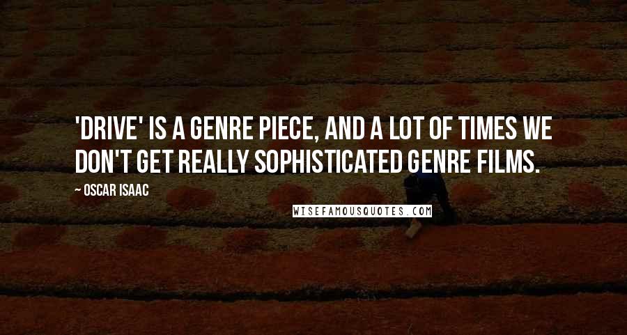 Oscar Isaac Quotes: 'Drive' is a genre piece, and a lot of times we don't get really sophisticated genre films.