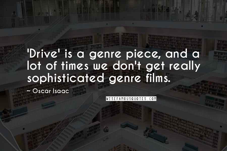 Oscar Isaac Quotes: 'Drive' is a genre piece, and a lot of times we don't get really sophisticated genre films.