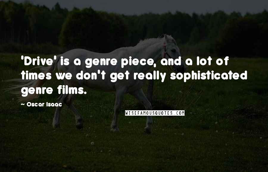 Oscar Isaac Quotes: 'Drive' is a genre piece, and a lot of times we don't get really sophisticated genre films.