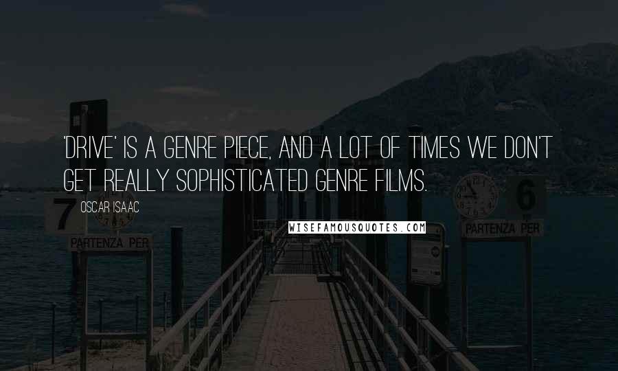 Oscar Isaac Quotes: 'Drive' is a genre piece, and a lot of times we don't get really sophisticated genre films.