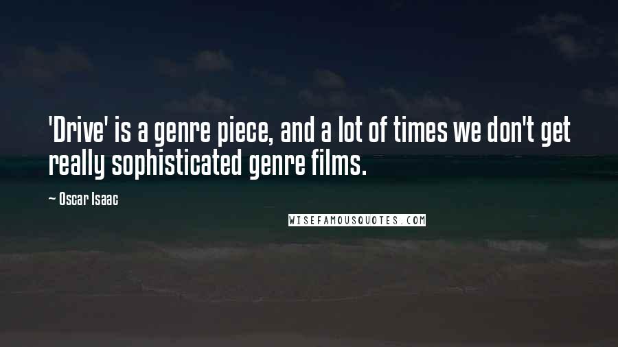 Oscar Isaac Quotes: 'Drive' is a genre piece, and a lot of times we don't get really sophisticated genre films.