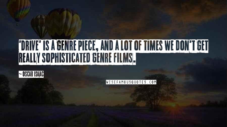 Oscar Isaac Quotes: 'Drive' is a genre piece, and a lot of times we don't get really sophisticated genre films.