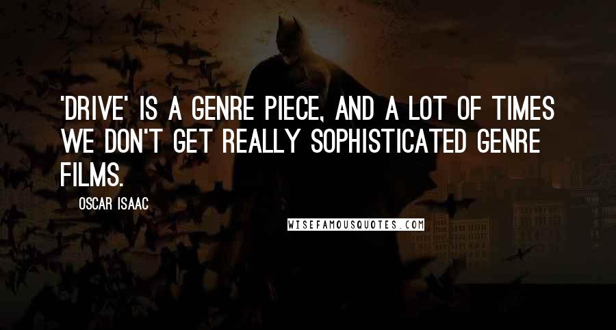 Oscar Isaac Quotes: 'Drive' is a genre piece, and a lot of times we don't get really sophisticated genre films.