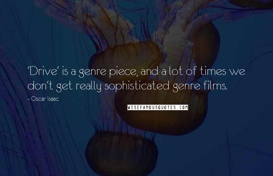 Oscar Isaac Quotes: 'Drive' is a genre piece, and a lot of times we don't get really sophisticated genre films.
