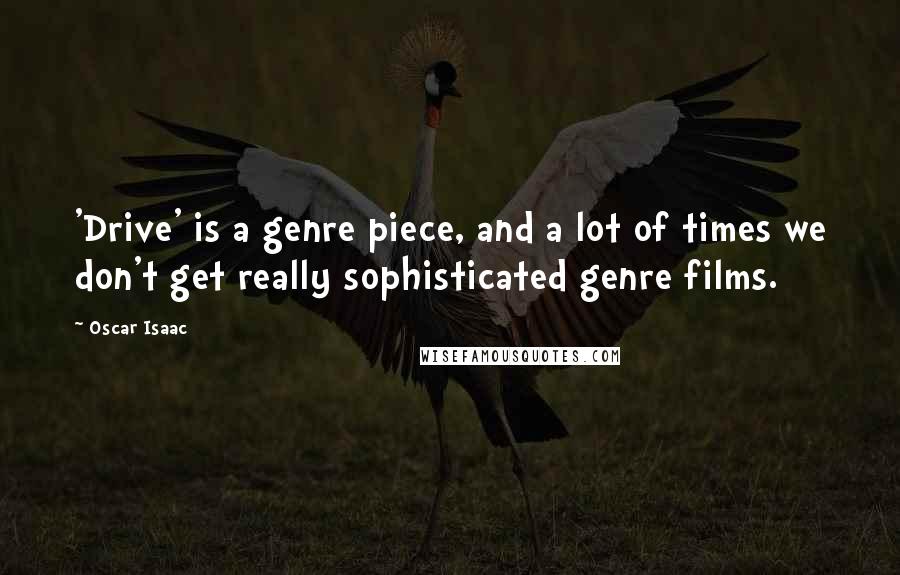 Oscar Isaac Quotes: 'Drive' is a genre piece, and a lot of times we don't get really sophisticated genre films.