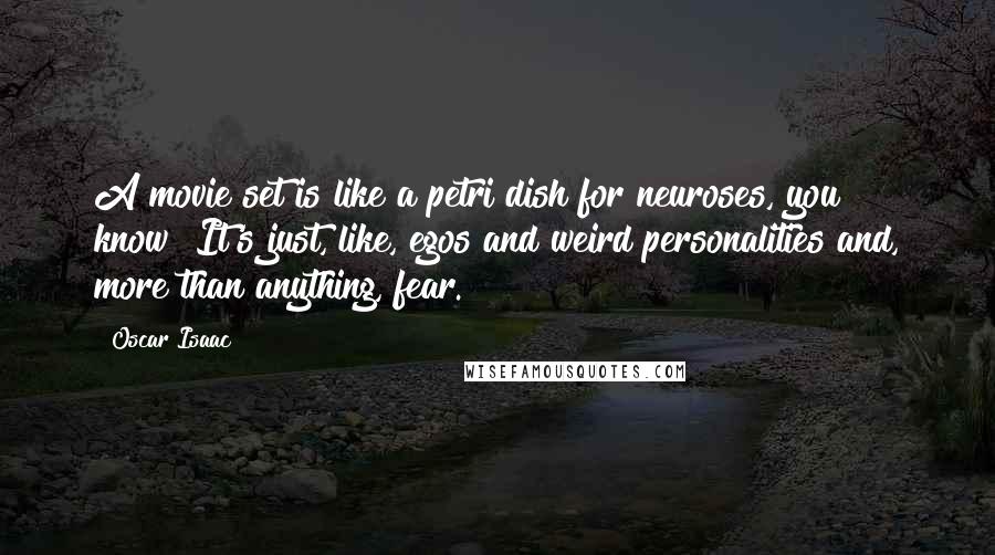 Oscar Isaac Quotes: A movie set is like a petri dish for neuroses, you know? It's just, like, egos and weird personalities and, more than anything, fear.