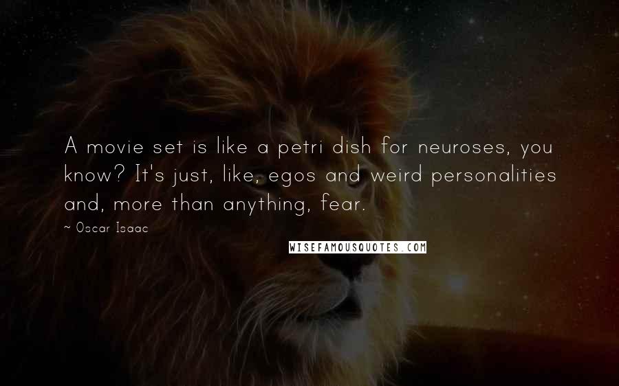 Oscar Isaac Quotes: A movie set is like a petri dish for neuroses, you know? It's just, like, egos and weird personalities and, more than anything, fear.