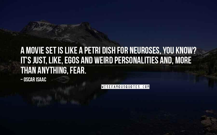 Oscar Isaac Quotes: A movie set is like a petri dish for neuroses, you know? It's just, like, egos and weird personalities and, more than anything, fear.
