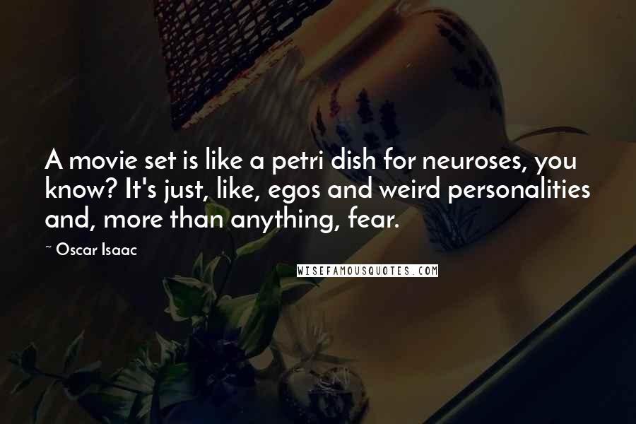 Oscar Isaac Quotes: A movie set is like a petri dish for neuroses, you know? It's just, like, egos and weird personalities and, more than anything, fear.