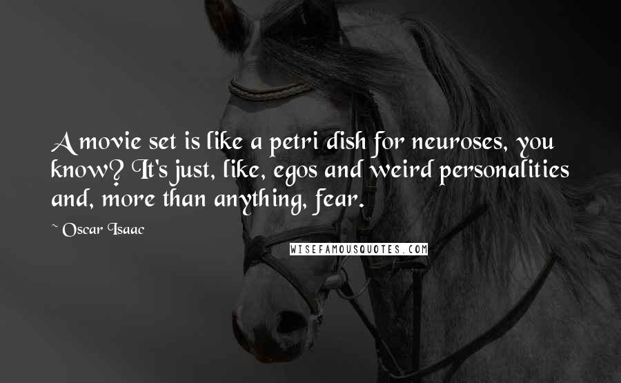 Oscar Isaac Quotes: A movie set is like a petri dish for neuroses, you know? It's just, like, egos and weird personalities and, more than anything, fear.