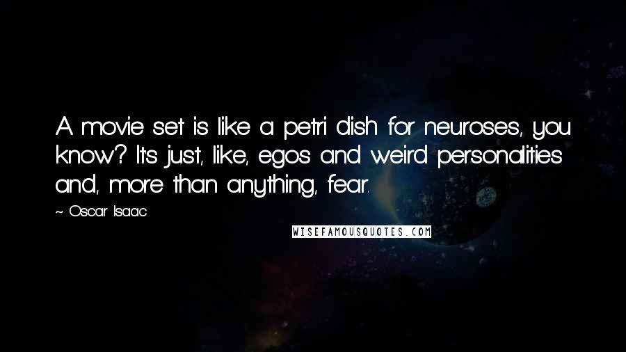 Oscar Isaac Quotes: A movie set is like a petri dish for neuroses, you know? It's just, like, egos and weird personalities and, more than anything, fear.
