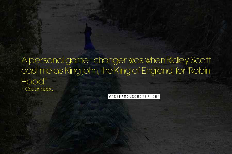 Oscar Isaac Quotes: A personal game-changer was when Ridley Scott cast me as King John, the King of England, for 'Robin Hood.'