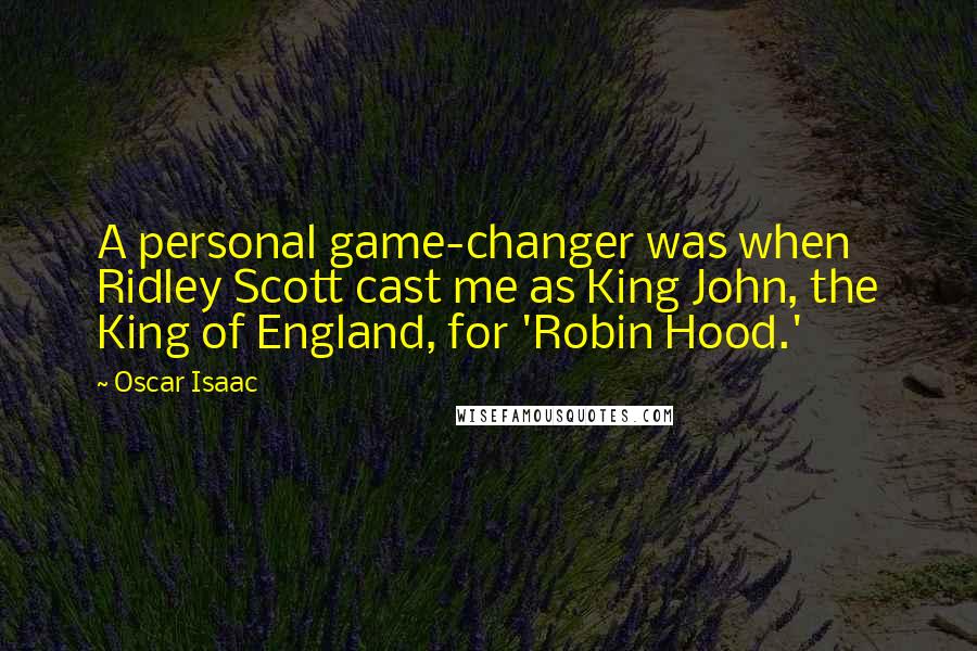 Oscar Isaac Quotes: A personal game-changer was when Ridley Scott cast me as King John, the King of England, for 'Robin Hood.'