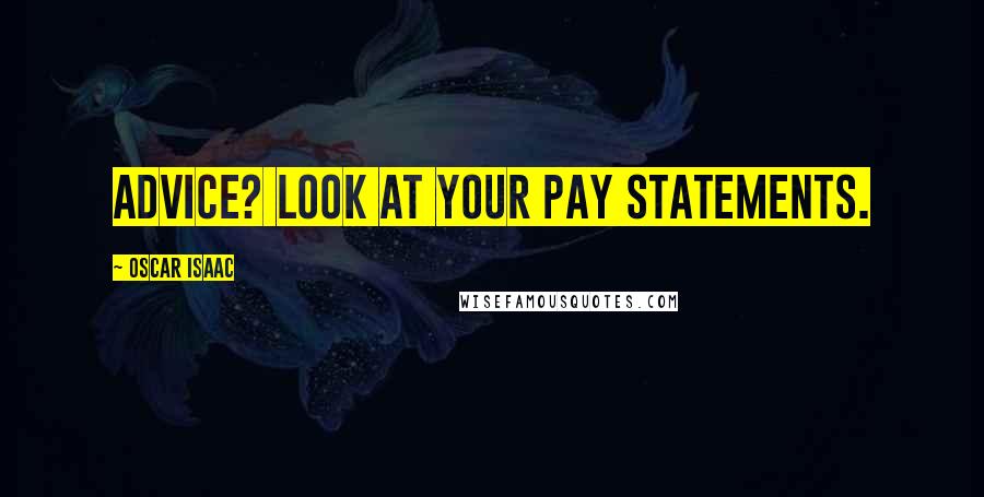 Oscar Isaac Quotes: Advice? Look at your pay statements.