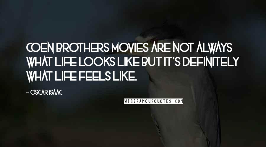 Oscar Isaac Quotes: Coen brothers movies are not always what life looks like but it's definitely what life feels like.