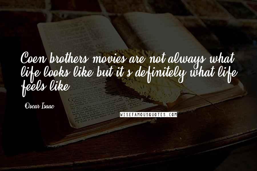 Oscar Isaac Quotes: Coen brothers movies are not always what life looks like but it's definitely what life feels like.