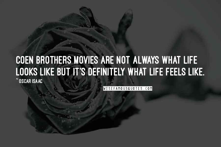 Oscar Isaac Quotes: Coen brothers movies are not always what life looks like but it's definitely what life feels like.