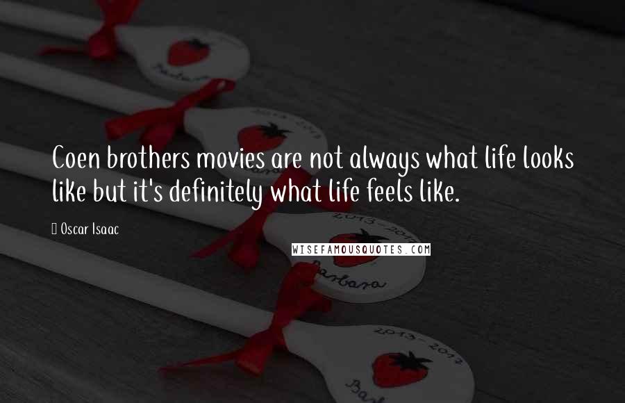 Oscar Isaac Quotes: Coen brothers movies are not always what life looks like but it's definitely what life feels like.