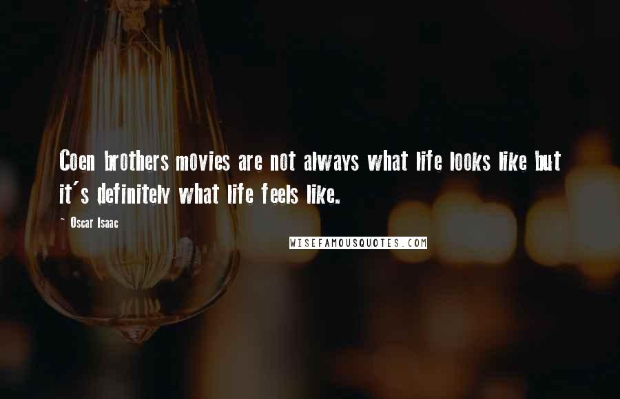 Oscar Isaac Quotes: Coen brothers movies are not always what life looks like but it's definitely what life feels like.