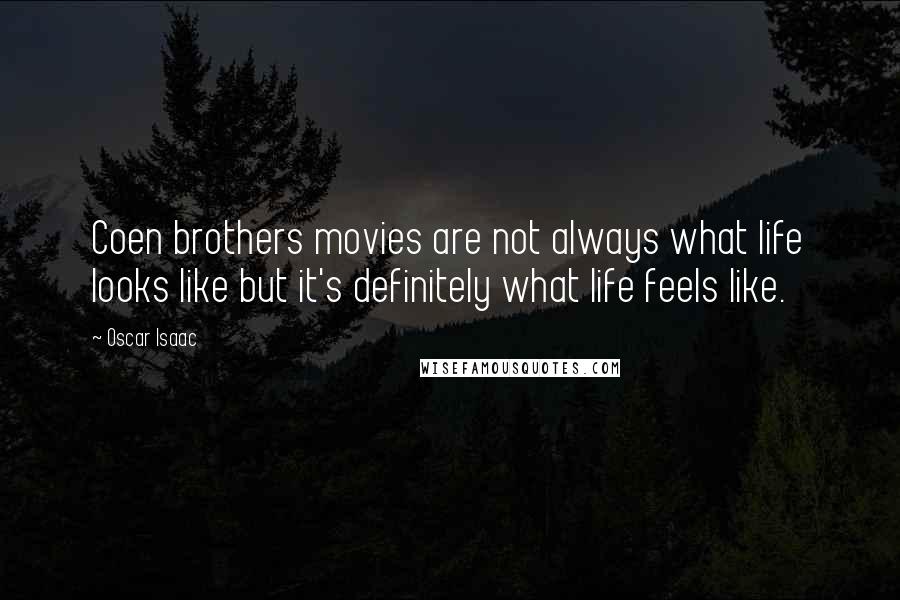 Oscar Isaac Quotes: Coen brothers movies are not always what life looks like but it's definitely what life feels like.