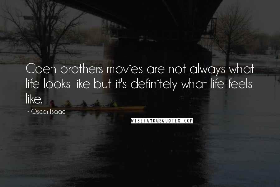 Oscar Isaac Quotes: Coen brothers movies are not always what life looks like but it's definitely what life feels like.