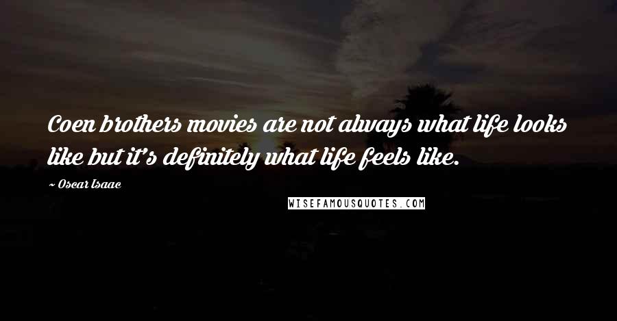 Oscar Isaac Quotes: Coen brothers movies are not always what life looks like but it's definitely what life feels like.