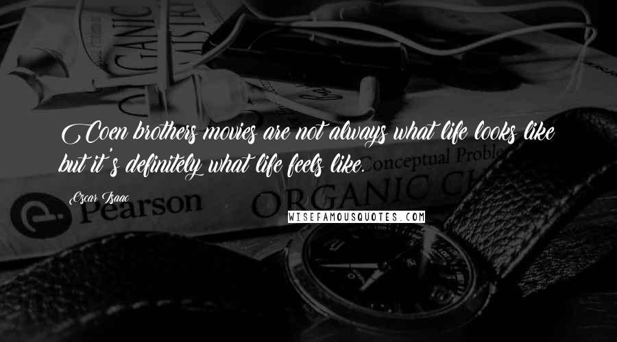 Oscar Isaac Quotes: Coen brothers movies are not always what life looks like but it's definitely what life feels like.