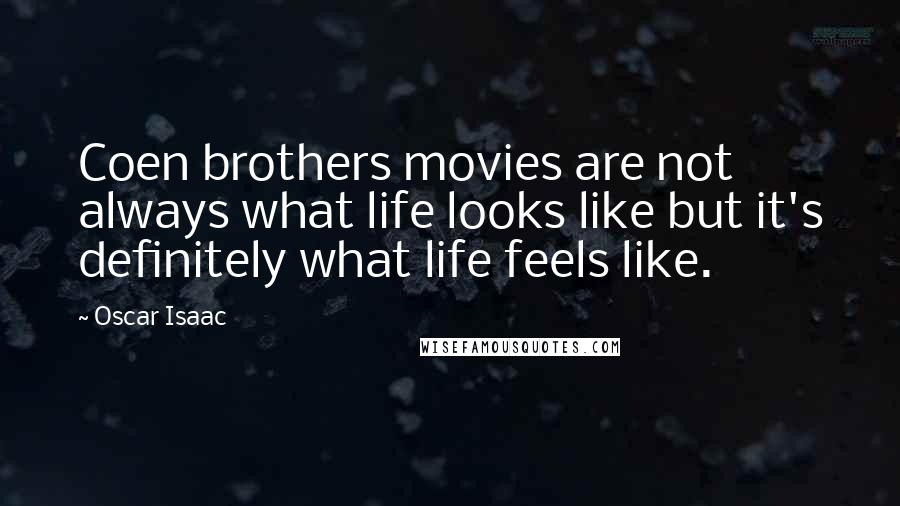 Oscar Isaac Quotes: Coen brothers movies are not always what life looks like but it's definitely what life feels like.