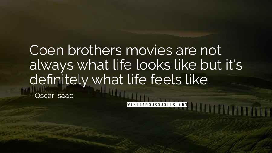 Oscar Isaac Quotes: Coen brothers movies are not always what life looks like but it's definitely what life feels like.