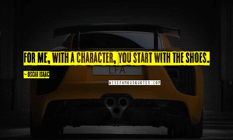 Oscar Isaac Quotes: For me, with a character, you start with the shoes.