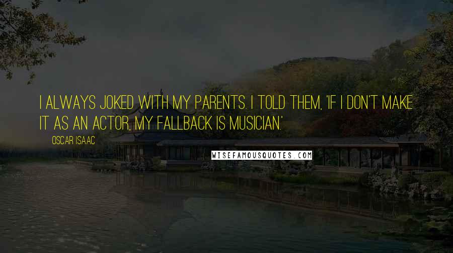 Oscar Isaac Quotes: I always joked with my parents. I told them, 'If I don't make it as an actor, my fallback is musician.'