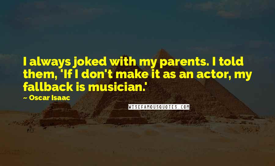 Oscar Isaac Quotes: I always joked with my parents. I told them, 'If I don't make it as an actor, my fallback is musician.'