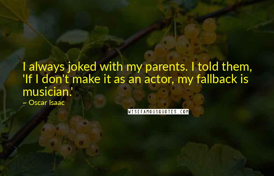 Oscar Isaac Quotes: I always joked with my parents. I told them, 'If I don't make it as an actor, my fallback is musician.'