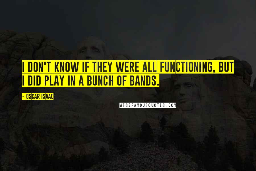 Oscar Isaac Quotes: I don't know if they were all functioning, but I did play in a bunch of bands.