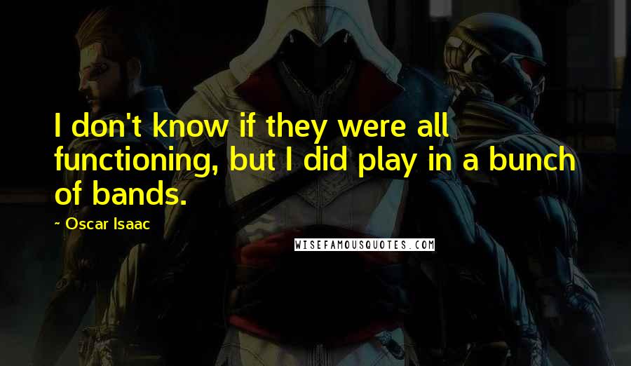 Oscar Isaac Quotes: I don't know if they were all functioning, but I did play in a bunch of bands.