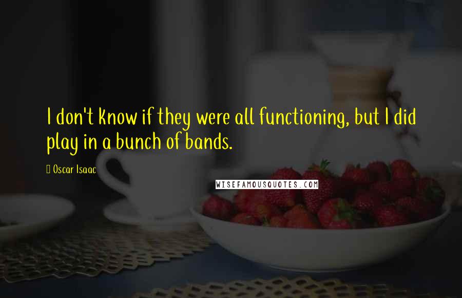 Oscar Isaac Quotes: I don't know if they were all functioning, but I did play in a bunch of bands.