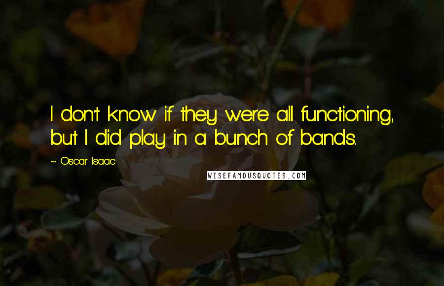 Oscar Isaac Quotes: I don't know if they were all functioning, but I did play in a bunch of bands.