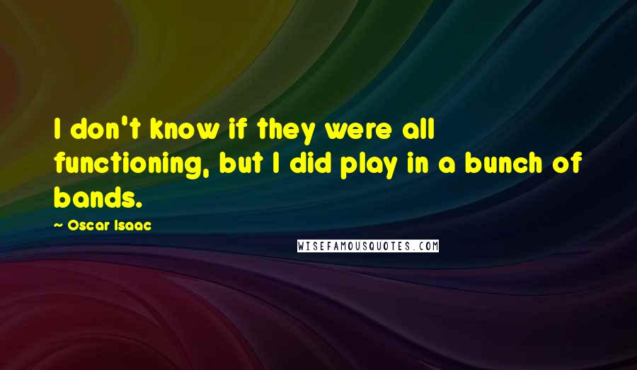 Oscar Isaac Quotes: I don't know if they were all functioning, but I did play in a bunch of bands.