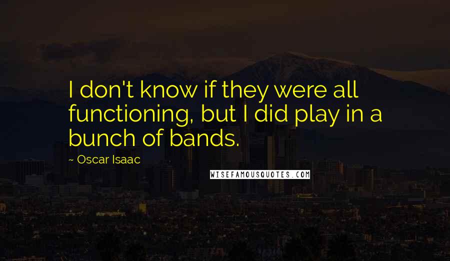 Oscar Isaac Quotes: I don't know if they were all functioning, but I did play in a bunch of bands.