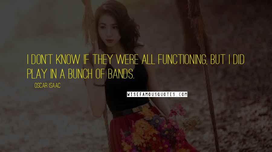 Oscar Isaac Quotes: I don't know if they were all functioning, but I did play in a bunch of bands.