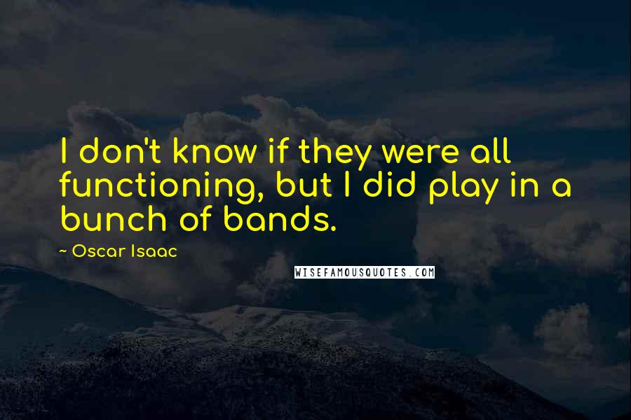 Oscar Isaac Quotes: I don't know if they were all functioning, but I did play in a bunch of bands.