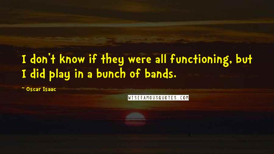 Oscar Isaac Quotes: I don't know if they were all functioning, but I did play in a bunch of bands.