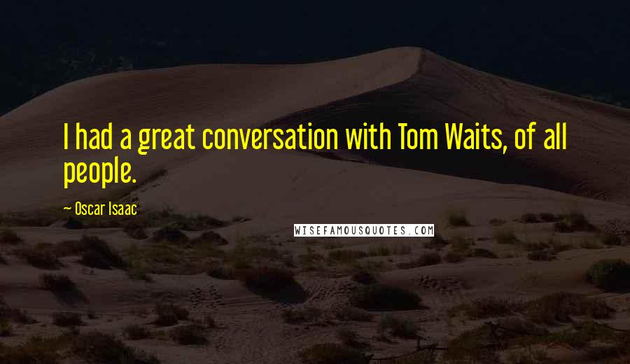 Oscar Isaac Quotes: I had a great conversation with Tom Waits, of all people.