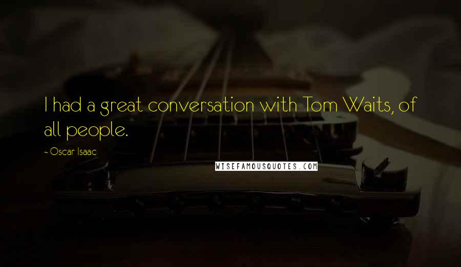 Oscar Isaac Quotes: I had a great conversation with Tom Waits, of all people.