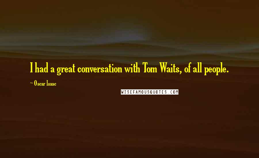 Oscar Isaac Quotes: I had a great conversation with Tom Waits, of all people.