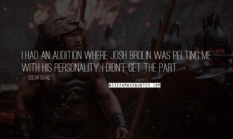 Oscar Isaac Quotes: I had an audition where Josh Brolin was pelting me with his personality. I didn't get the part.